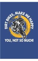 Dirt Bikes Make Me Happy You Not So Much