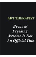 Art Therapist Because Freeking Awsome is Not An Official Title