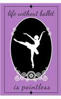Life Without Ballet Is Pointless Journal: A Notebook for Writing for Girls