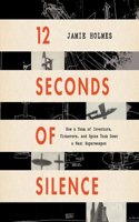 12 Seconds of Silence Lib/E: How a Team of Inventors, Tinkerers, and Spies Took Down a Nazi Superweapon