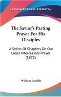 The Savior's Parting Prayer for His Disciples: A Series of Chapters on Our Lord's Intercessory Prayer (1872)