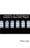 Firmilian: Or, the Student of Badajoz. a Spasmodic Tragedy: Or, the Student of Badajoz. a Spasmodic Tragedy