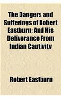 The Dangers and Sufferings of Robert Eastburn; And His Deliverance from Indian Captivity