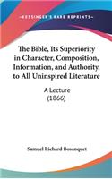 The Bible, Its Superiority in Character, Composition, Information, and Authority, to All Uninspired Literature