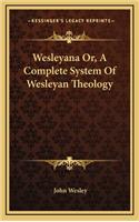 Wesleyana Or, a Complete System of Wesleyan Theology