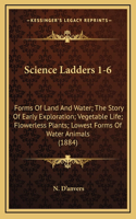 Science Ladders 1-6: Forms Of Land And Water; The Story Of Early Exploration; Vegetable Life; Flowerless Plants; Lowest Forms Of Water Animals (1884)