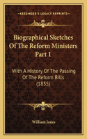 Biographical Sketches Of The Reform Ministers Part 1: With A History Of The Passing Of The Reform Bills (1835)(English)