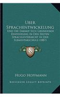Uber Sprachentwickelung: Und Die Darauf Sich Grundende Einfuhrung In Den Ersten Sprachunterricht In Der Elementarschule (1887)(German)