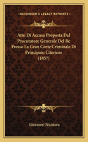 Atto Di Accusa Proposta Dal Procuratore Generale Del Re Presso La Gran Corte Criminale Di Principato Citeriore (1857)