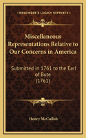 Miscellaneous Representations Relative to Our Concerns in America: Submitted in 1761 to the Earl of Bute (1761)