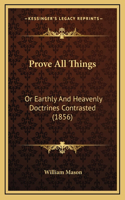 Prove All Things: Or Earthly And Heavenly Doctrines Contrasted (1856)