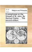 Paraphrase on the Gospel of St. John. by Samuel Clarke, ... the Second Edition.