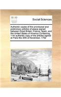 Authentic Copies of the Provisional and Preliminary Articles of Peace Signed Between Great Britain, France, Spain, and the United States of America Containing, 1 an Authentic Copy of the Articles Signed at Paris the 30th of November, 1782: (English)