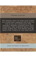 The Whole Duty of Man Laid Down in a Plain and Familiar Way for the Use of All, But Especially the Meanest Reader: Divided Into XVII Chapters, One Whereof Being Read Every Lords Day, the Whole May Be Read Over Thrice in the Year (1677): Divided Into XVII Chapters, One Whereof Being Read Every Lords Day, the Whole May Be Read Over Thrice in the Year (1677)