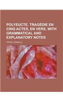 Polyeucte, Tragedie En Cinq Actes, En Vers, with Grammatical and Explanatory Notes: (English)