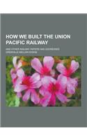 How We Built the Union Pacific Railway; And Other Railway Papers and Addresses