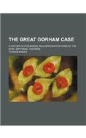 The Great Gorham Case; A History in Five Books, Including Expositions of the Rival Baptismal Theories