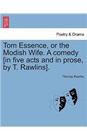 Tom Essence, or the Modish Wife. a Comedy [in Five Acts and in Prose, by T. Rawlins].