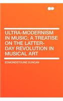 Ultra-Modernism in Music; A Treatise on the Latter-Day Revolution in Musical Art