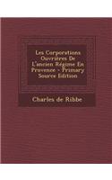 Les Corporations Ouvrieres de L'Ancien Regime En Provence - Primary Source Edition