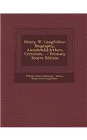 Henry W. Longfellow: Biography, Anecdote[s], Letters, Criticism... - Primary Source Edition: Biography, Anecdote[s], Letters, Criticism... - Primary Source Edition