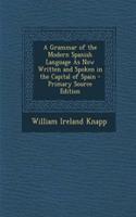 A Grammar of the Modern Spanish Language as Now Written and Spoken in the Capital of Spain - Primary Source Edition