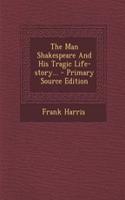 The Man Shakespeare and His Tragic Life-Story... - Primary Source Edition
