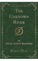 The Unknown River (Classic Reprint)