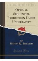 Optimal Sequential Production Under Uncertainty (Classic Reprint)