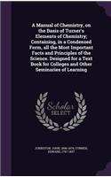 A Manual of Chemistry, on the Basis of Turner's Elements of Chemistry; Containing, in a Condensed Form, All the Most Important Facts and Principles of the Science. Designed for a Text Book for Colleges and Other Seminaries of Learning