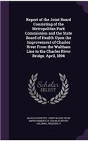 Report of the Joint Board Consisting of the Metropolitan Park Commission and the State Board of Health Upon the Improvement of Charles River From the Waltham Line to the Charles River Bridge. April, 1894
