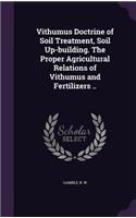 Vithumus Doctrine of Soil Treatment, Soil Up-building. The Proper Agricultural Relations of Vithumus and Fertilizers ..