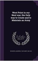West Point in Our Next War; The Only Way to Create and to Maintain an Army