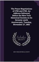 The Peace Negotiations of 1782 and 1783. an Address Delivered Before the New York Historical Society on Its Seventy-Ninth Anniversary, Tuesday, November 27, 1883