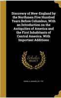 Discovery of New-England by the Northmen Five Hundred Years Before Columbus, with an Introduction on the Antiquities of America and the First Inhabitants of Central America. with Important Additions