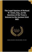 The Legal Opinion of Richard W. Green, Esq., on the Question of the Town's Interest in the Ancient Grist Mill