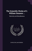 The Scientific Works of C. William Siemens ...