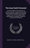 The Issue Fairly Presented: The Senate Bill for The Admission of Kansas as A State: Democracy, law, Order, and The Will of The Majority of The Whole People of The Territory, Ag
