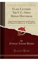 Flavi Lucidex Tri V. C. Omni ModÃ¦ Historiae: Quae Extant Frgmenta Cum Chronico M. Maximi Et Helecae Ac. S. Braulio NIS (Classic Reprint)