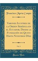 Varones Ilustres de la Orden Serï¿½fica En El Ecuador, Desde La Fundaciï¿½n de Quito Hasta Nuestros Dï¿½as, Vol. 1 (Classic Reprint)