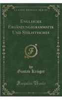 Englische ErgÃ¤nzungsgrammatik Und Stilistisches (Classic Reprint)