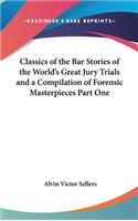 Classics of the Bar Stories of the World's Great Jury Trials and a Compilation of Forensic Masterpieces Part One