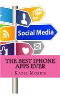 The Best iPhone Apps Ever: The Ultimate Guide to All the Apps Every iPhone User Needs