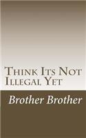 Think Its Not Illegal Yet: (English)