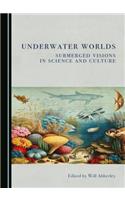 Underwater Worlds: Submerged Visions in Science and Culture