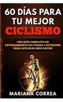 60 DIAS PARA Tu MEJOR CICLISMO: UNA GUIA COMPLETA En ENTRENAMIENTO DE FUERZA Y NUTRICION PARA ACELERAR MAS RAPIDO(Spanish)