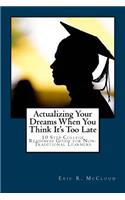 Actualizing Your Dreams When You Think It's Too Late: 10 Step College Readiness Guide for Non-Traditional Learners
