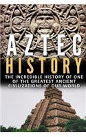 Aztec History: The Incredible History of One of the Greatest Ancient Civilizations of Our World