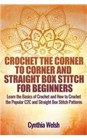 Crochet the Corner to Corner and Straight Box Stitch for Beginners: Learn the Basics of Crochet and How to Crochet the Popular C2c and Straight Box Stitch Patterns