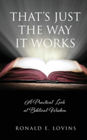 That's Just the Way It Works: A Practical Look at Biblical Wisdom